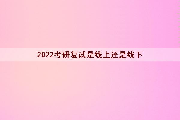 2022考研复试是线上还是线下