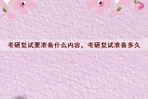 考研复试要准备什么内容,考研复试准备多久 考研复试要准备什么内容,考研复试准备多久