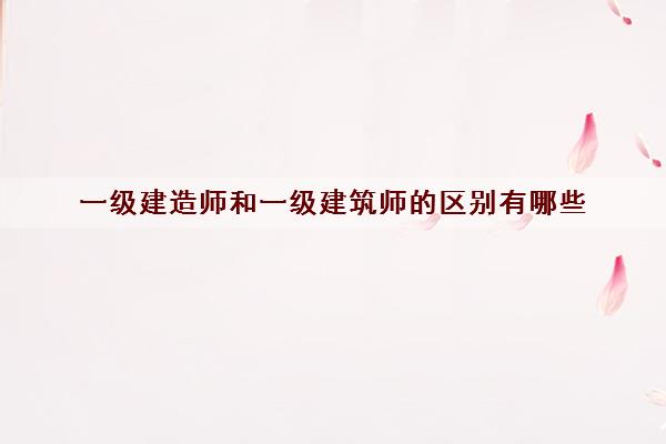 一级建造师和一级建筑师的区别有哪些 一级建造师和一级建筑师的区别有哪些