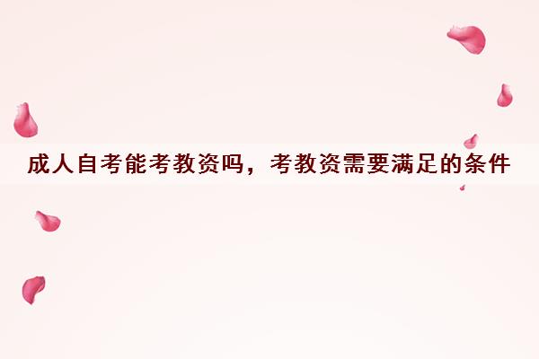 成人自考能考教资吗，考教资需要满足的条件