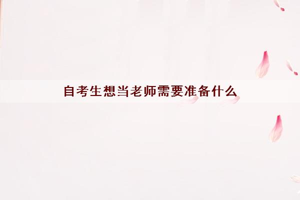 自考生想当老师需要准备什么