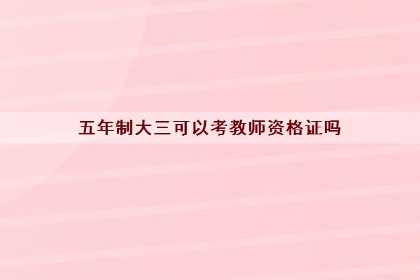 五年制大三可以考教师资格证吗
