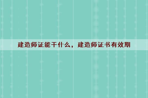 建造师证能干什么，建造师证书有效期