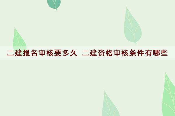 二建报名审核要多久 二建资格审核条件有哪些