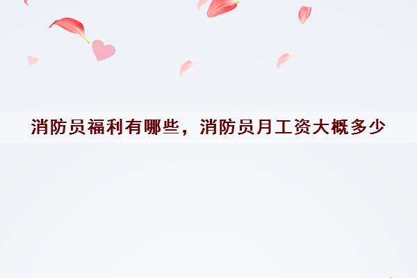 消防员福利有哪些，消防员月工资大概多少