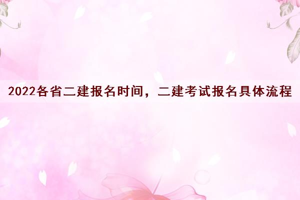 2022各省二建报名时间，二建考试报名具体流程