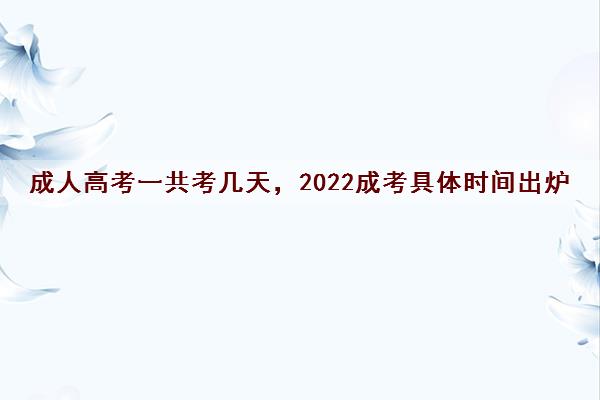 成人高考一共考几天，2022成考具体时间出炉