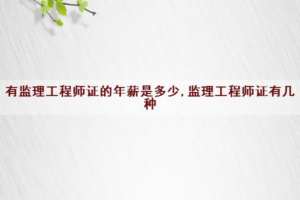 有监理工程师证的年薪是多少,监理工程师证有几种