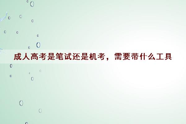 成人高考是笔试还是机考，需要带什么工具