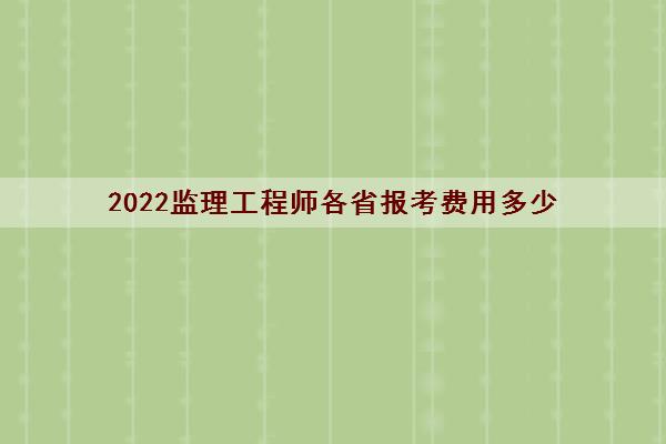 2022监理工程师各省报考费用多少 2022监理工程师各省报考费用多少