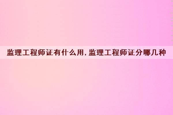 监理工程师证有什么用,监理工程师证分哪几种