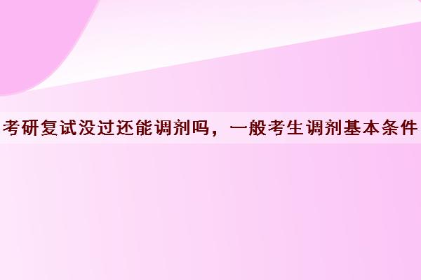 考研复试没过还能调剂吗，一般考生调剂基本条件