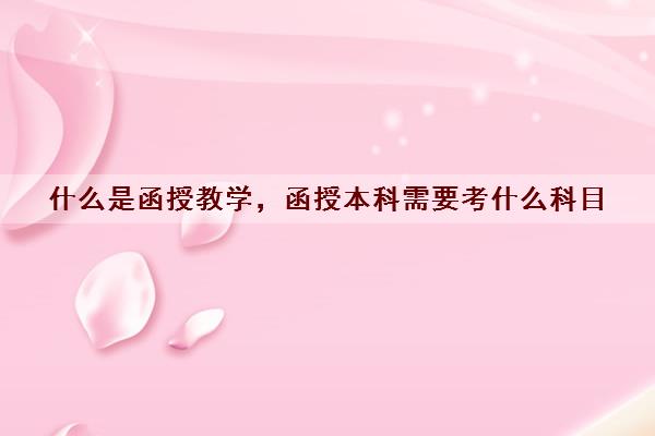 什么是函授教学，函授本科需要考什么科目