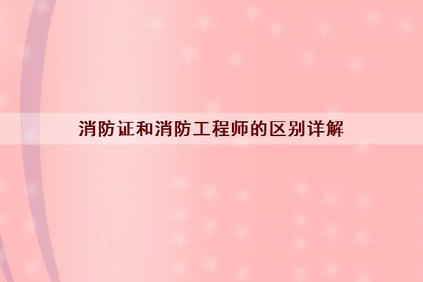 消防证和消防工程师的区别详解 消防证和消防工程师的区别详解