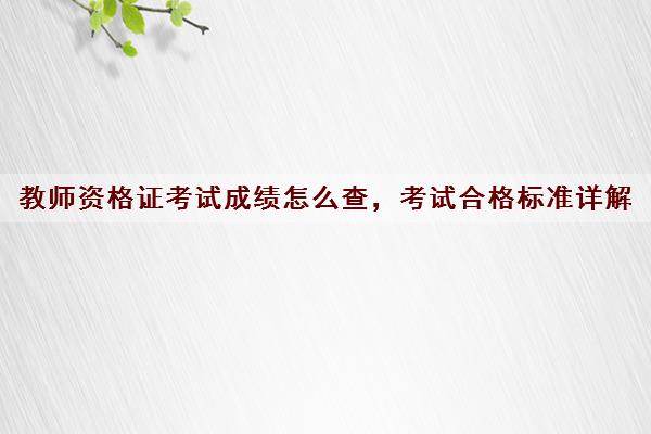 教师资格证考试成绩怎么查，考试合格标准详解