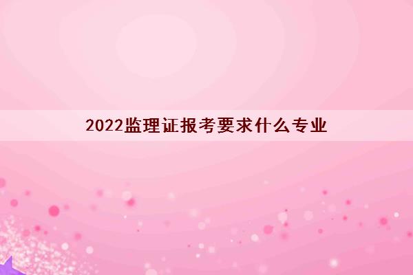 2022监理证报考要求什么专业