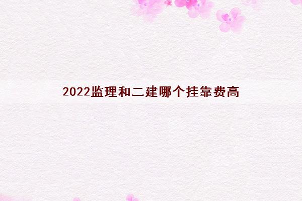 2022监理和二建哪个挂靠费高