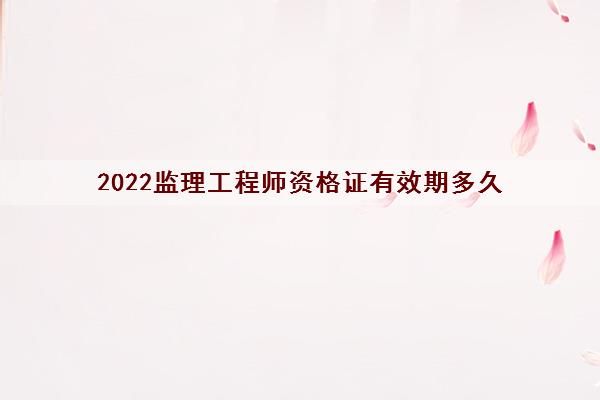 2022监理工程师资格证有效期多久