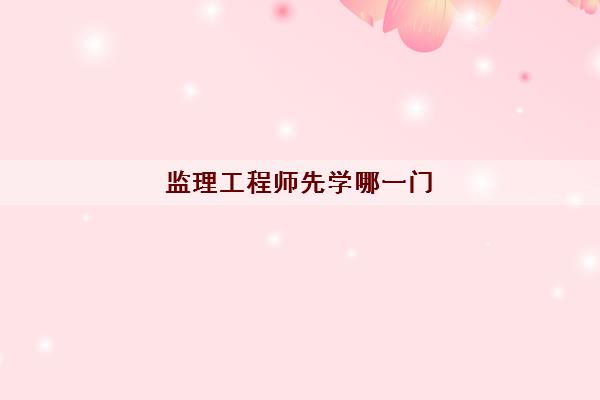 监理工程师先学哪一门