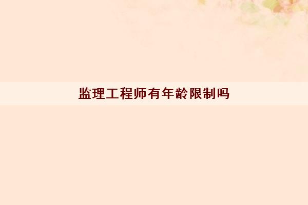 监理工程师有年龄限制吗
