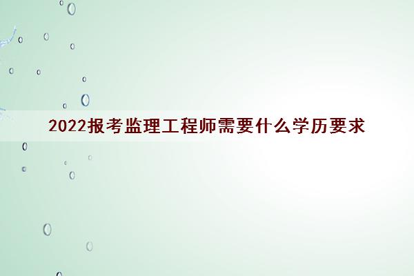 2022报考监理工程师需要什么学历要求
