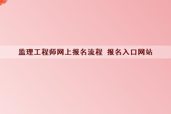 监理工程师网上报名流程 报名入口网站