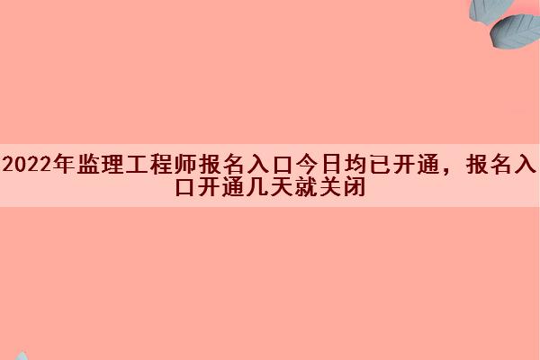 2022年监理工程师报名入口今日均已开通，报名入口开通几天就关闭