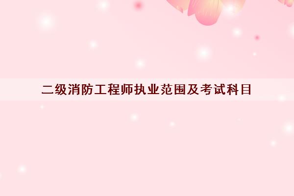 二级消防工程师执业范围及考试科目