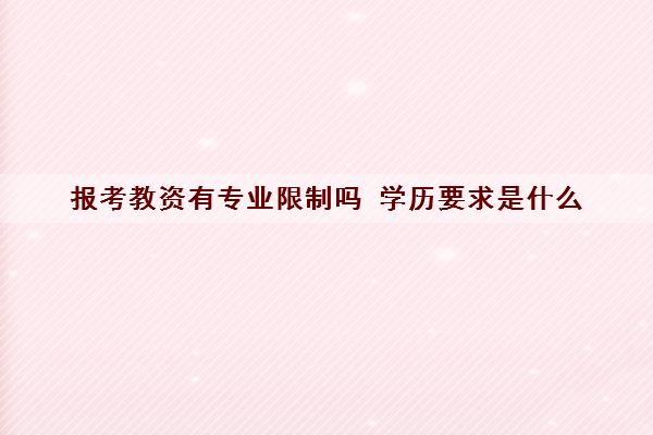 报考教资有专业限制吗 学历要求是什么