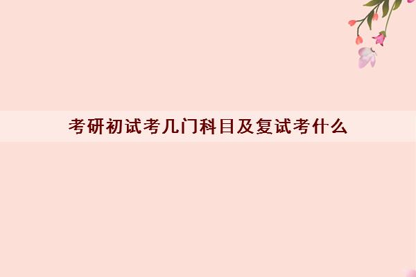 考研初试考几门科目及复试考什么