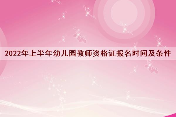 2022年上半年幼儿园教师资格证报名时间及条件 2022年上半年幼儿园教师资格证报名时间及条件