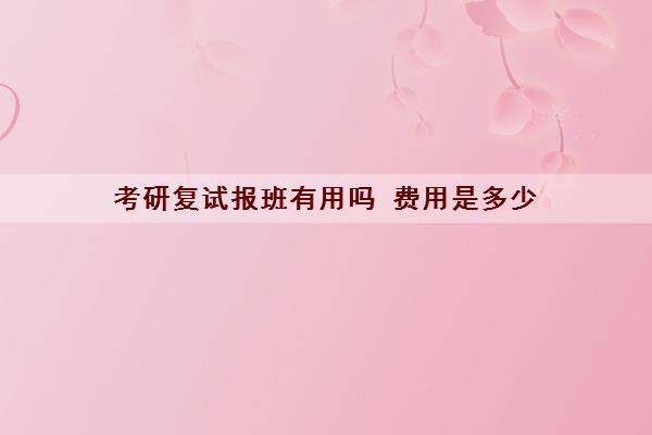 考研复试报班有用吗 费用是多少