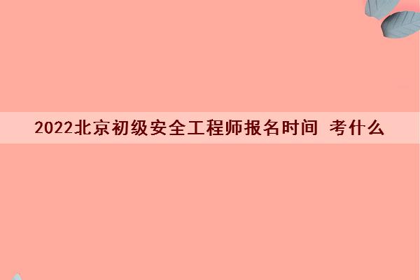 2022北京初级安全工程师报名时间 考什么