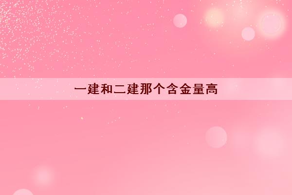一建和二建那个含金量高