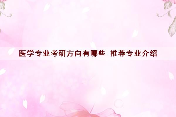 医学专业考研方向有哪些 推荐专业介绍