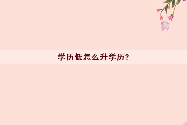 学历低怎么升学历?