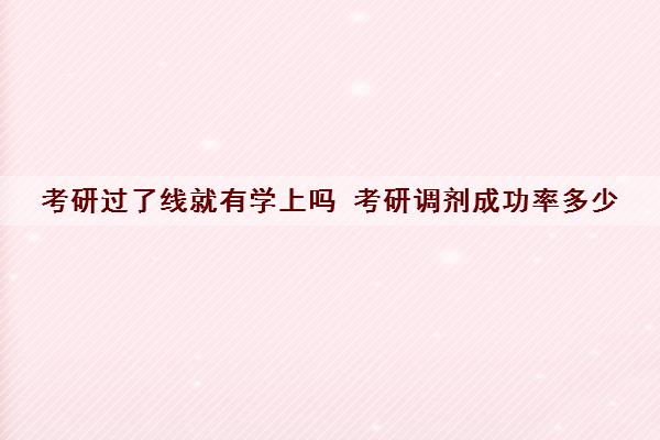 考研过了线就有学上吗 考研调剂成功率多少 考研过了线就有学上吗 考研调剂成功率多少