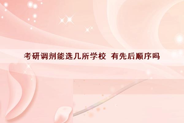 考研调剂能选几所学校 有先后顺序吗 考研调剂能选几所学校 有先后顺序吗