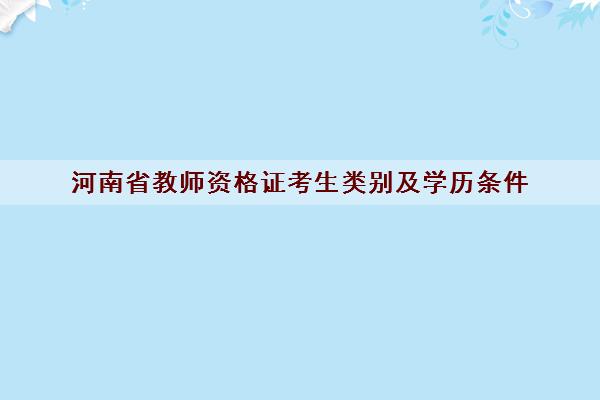 河南省教师资格证考生类别及学历条件 河南省教师资格证考生类别及学历条件