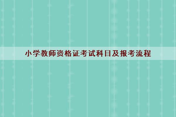 小学教师资格证考试科目及报考流程 小学教师资格证考试科目及报考流程