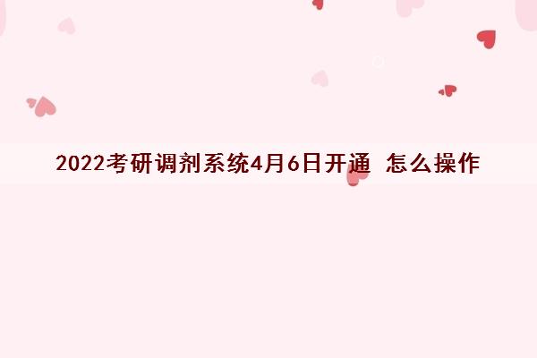 2022考研调剂系统4月6日开通 怎么操作