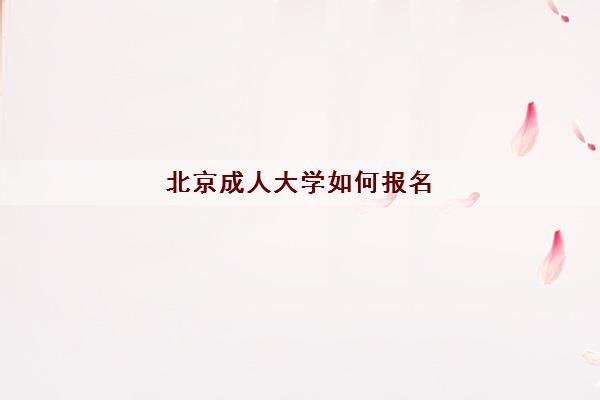 北京成人大学如何报名 北京成人大学如何报名