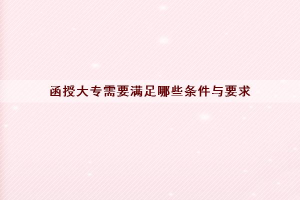 函授大专需要满足哪些条件与要求