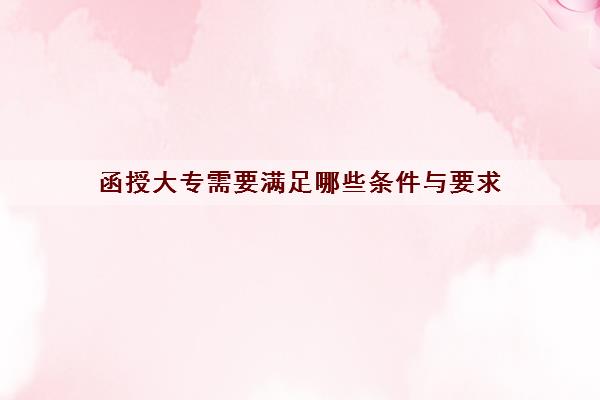 函授大专需要满足哪些条件与要求