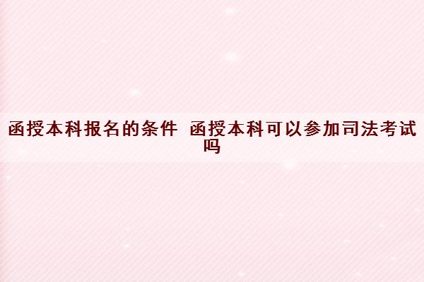 函授本科报名的条件 函授本科可以参加司法考试吗