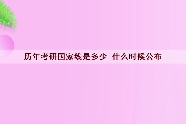 历年考研国家线是多少 什么时候公布 历年考研国家线是多少 什么时候公布