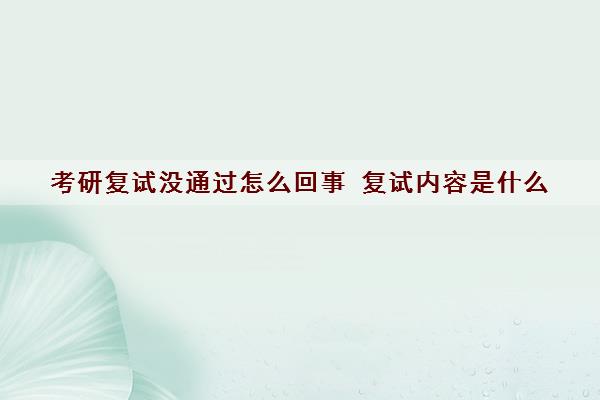 考研复试没通过怎么回事 复试内容是什么