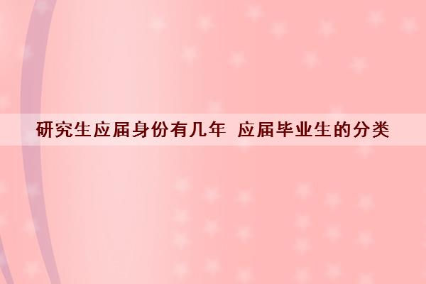 研究生应届身份有几年 应届毕业生的分类 研究生应届身份有几年 应届毕业生的分类
