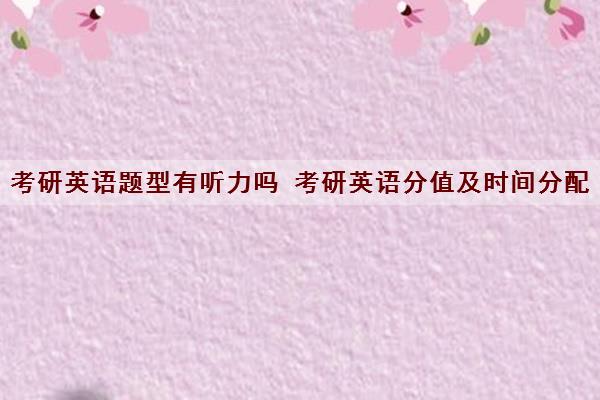 考研英语题型有听力吗 考研英语分值及时间分配