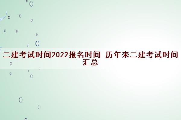 二建考试时间2022报名时间 历年来二建考试时间汇总